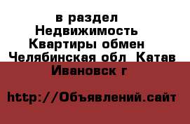  в раздел : Недвижимость » Квартиры обмен . Челябинская обл.,Катав-Ивановск г.